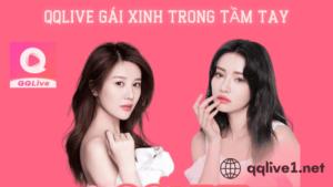 QQlive - top các app live show Việt Nam yêu thích nhất