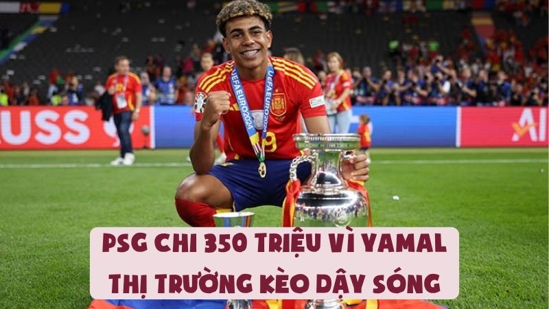 PSG Chi 350 Triệu Vì Yamal | Thị Trường Kèo Dậy Sóng